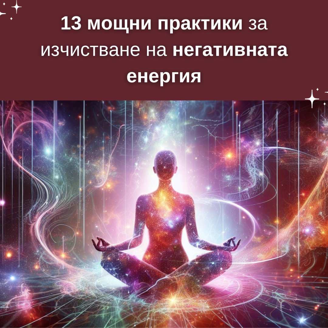 13 Мощни Практики за Изчистване на Негативната Енергия - Crystal Energy